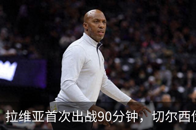 拉维亚首次出战90分钟，切尔西伤病情况严峻